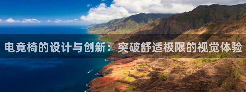 完美电竞app官网：电竞椅的设计与创新：突破舒适极限的视觉体验