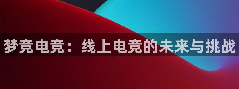 完美电竞手机app：梦竞电竞：线上电竞的未来与挑战