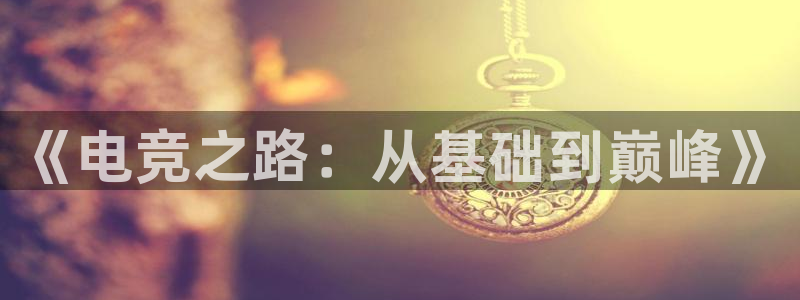 csgo完美电竞平台：《电竞之路：从基础到巅峰》