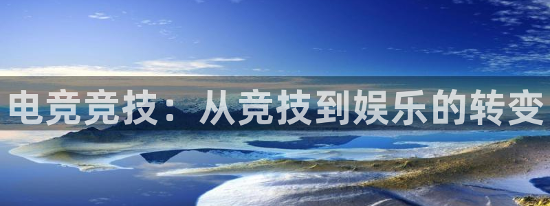 完美电竞开箱：电竞竞技：从竞技到娱乐的转变