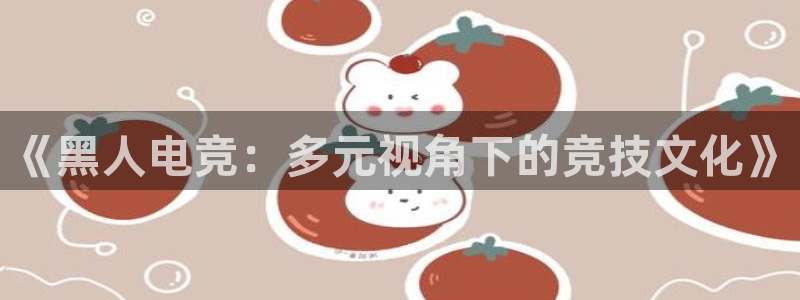 完美电竞平台排行榜：《黑人电竞：多元视角下的竞技文化》