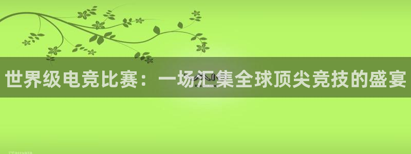 完美电竞对战平台：世界级电竞比赛：一场汇集全球顶尖竞技的盛宴