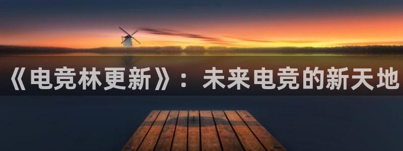 完美电竞竞技平台：《电竞林更新》：未来电竞的新天地