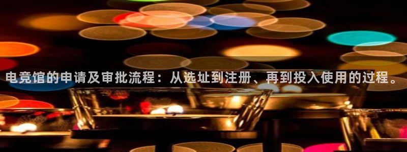 csgo完美电竞平台：电竞馆的申请及审批流程：从选址到注册、再到投入使用的过程。