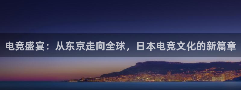 完美电竞查询：电竞盛宴：从东京走向全球，日本电竞文化的新篇章