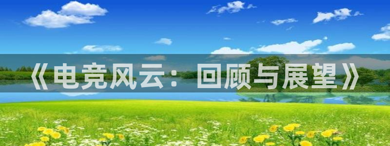 完美电竞平台下载：《电竞风云：回顾与展望》